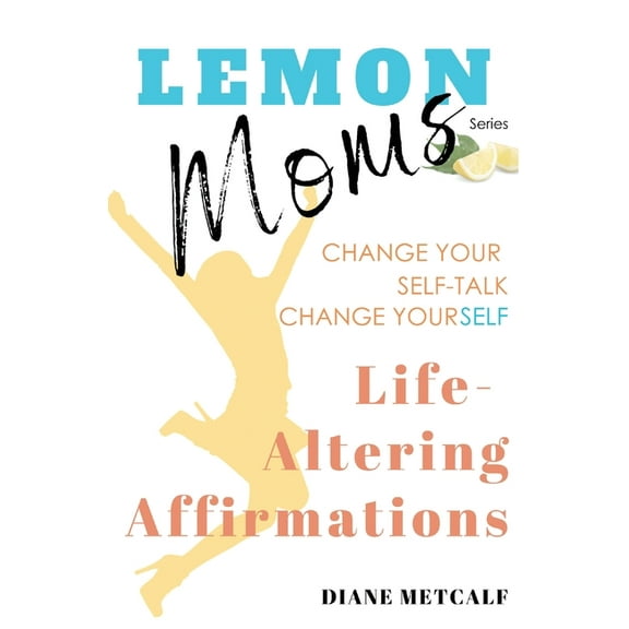 Lemon Moms Lemon Moms Life-Altering Affirmations: Change Your Self-Talk, Change YourSELF, Book 3, (Paperback)