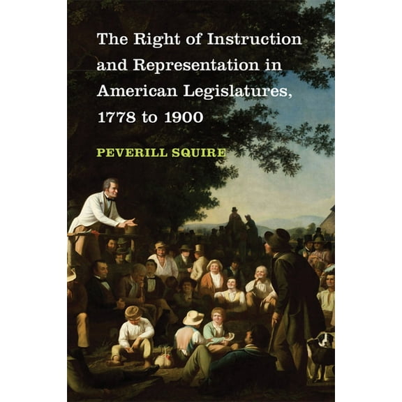 The Right of Instruction and Representation in American Legislatures, 1778 to 1900, (Hardcover)