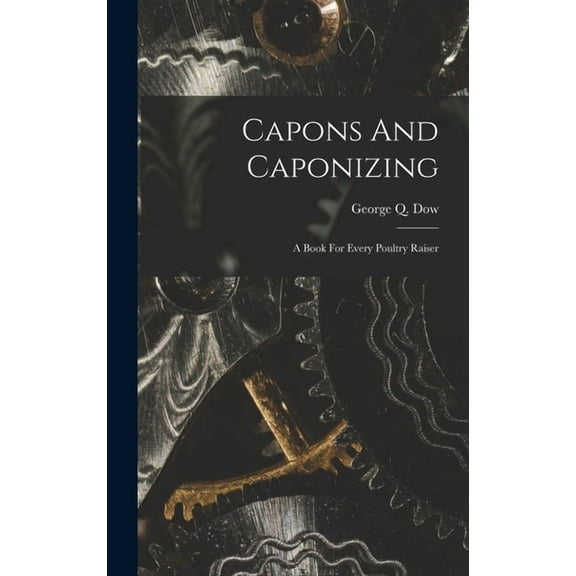 Capons And Caponizing: A Book For Every Poultry Raiser, (Hardcover)