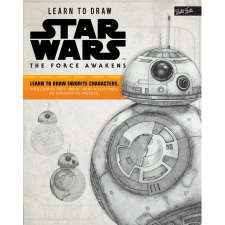 Learn to Draw Star Wars: The Force Awakens : Learn to Draw Favorite Characters, Including Rey, Bb-8, and Kylo Ren, in Graphite Pencil