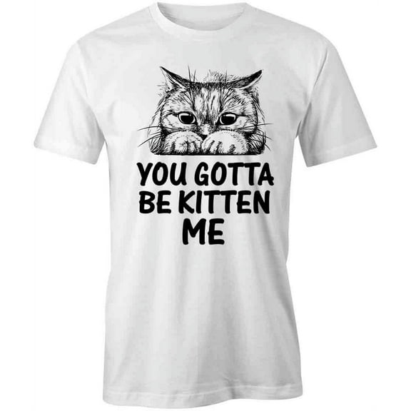 You Gotta Be Kitten Me T-Shirt | Cute Pets White Tee Gift