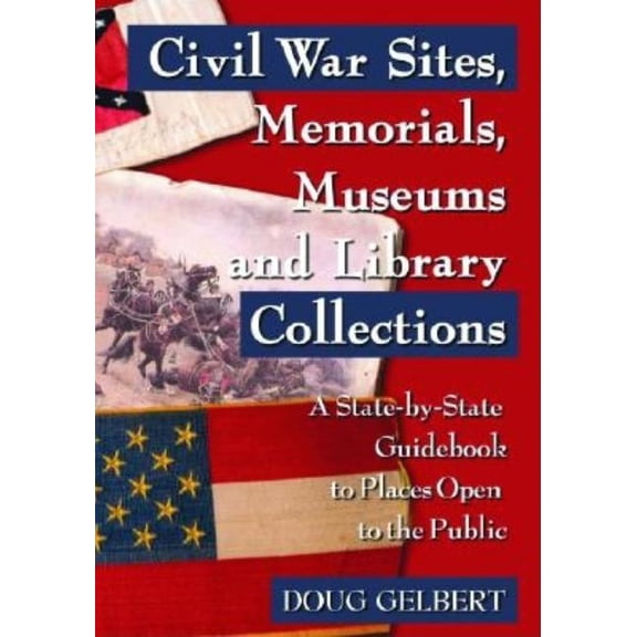 Civil War Sites, Memorials, Museums and Library Collections: A State-By-State Guidebook to Places Open to the Public, (Paperback)
