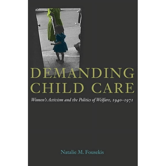 Women, Gender, and Sexuality in American Demanding Child Care: Women's Activism and the Politics of Welfare, 1940-71, (Hardcover)