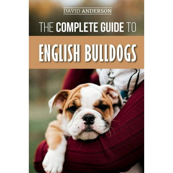The Complete Guide to English Bulldogs: How to Find, Train, Feed, and Love your new Bulldog Puppy, (Paperback)