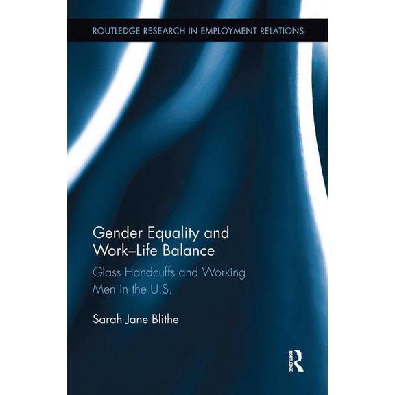 Routledge Research in Employment Relatio Gender Equality and Work-Life Balance: Glass Handcuffs and Working Men in the U.S., (Paperback)