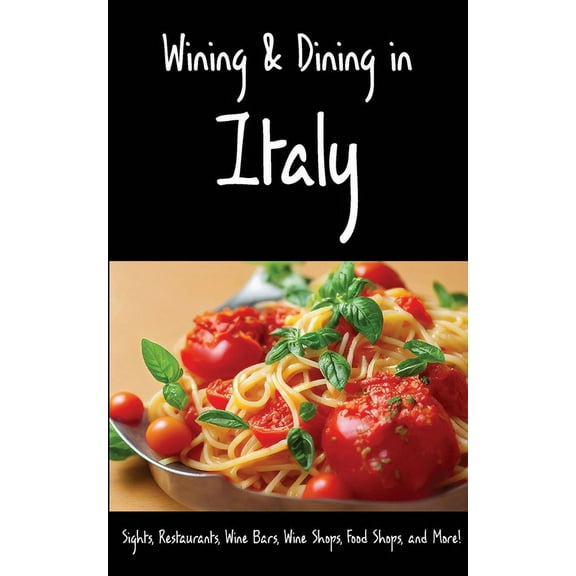 Wining & Dining in Italy: Sights, Restaurants, Wine Bars, Wine Shops, Food Shops, and More!, (Paperback)