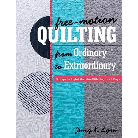 Free-Motion Quilting from Ordinary to Extraordinary : 3 Steps to Joyful Machine Stitching in 21 Days (Paperback)