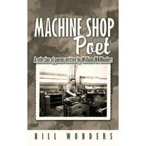 Machine Shop Poet : A Selection of Poems Written by William W. Wonders