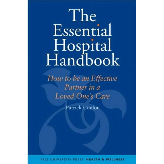 Yale University Press Health & Wellness Essential Hospital Handbook: How to Be an Effective Partner in a Loved One's Care, (Paperback)