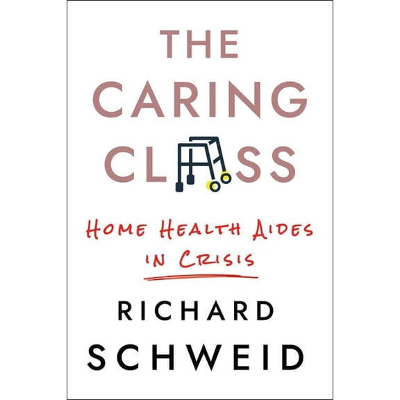 Culture and Politics of Health Care Work The Caring Class: Home Health Aides in Crisis, (Hardcover)