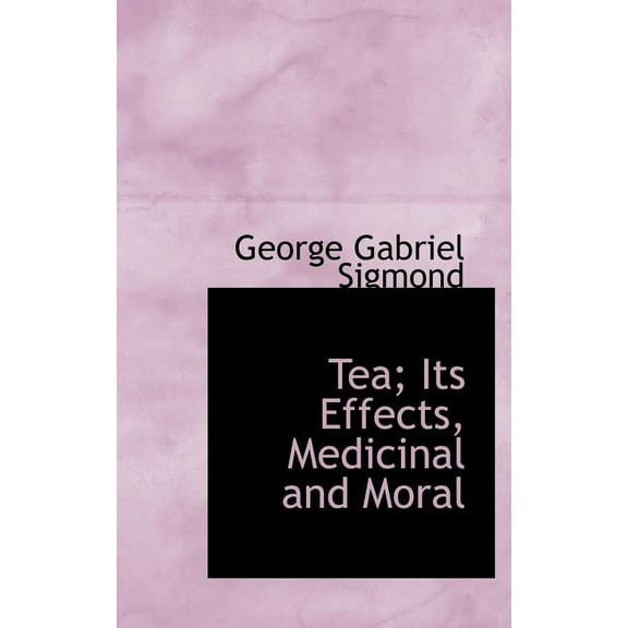 Tea; Its Effects, Medicinal and Moral (Hardcover)