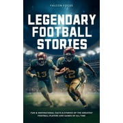 Legendary Football Stories - Fun & Inspirational Facts & Stories of the Greatest Football Players and Games of All Time (Paperback)