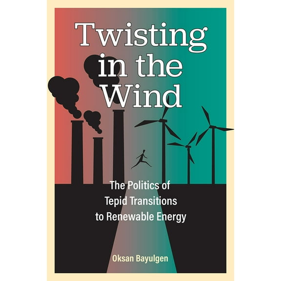 Twisting in the Wind: The Politics of Tepid Transitions to Renewable Energy, (Hardcover)