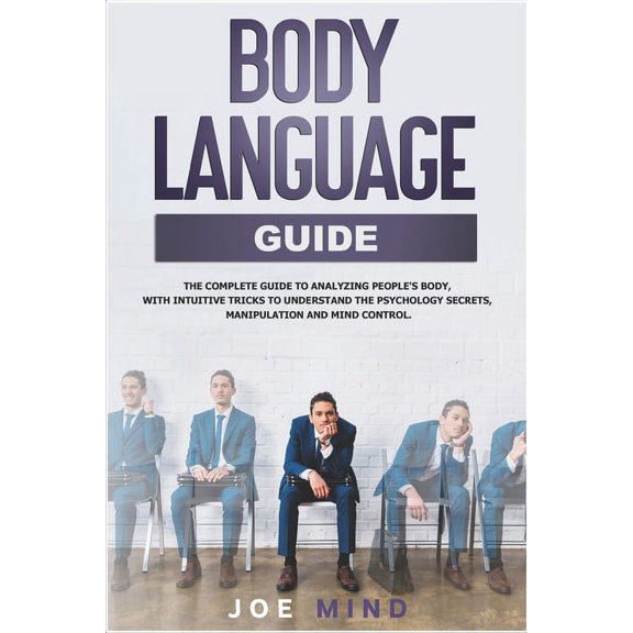 Body Language Guide: The Complete Guide to Analyzing People's Body, with Intuitive Tricks to Understand the Psychology S, (Paperback)
