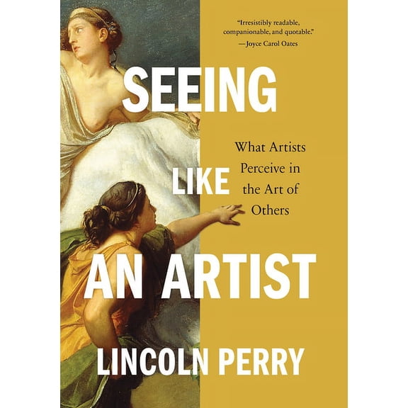 Seeing Like an Artist: What Artists Perceive in the Art of Others -- Lincoln Perry