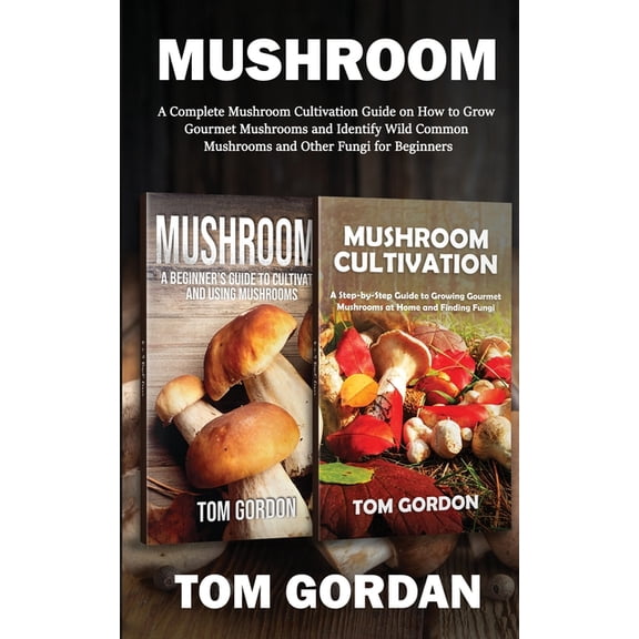 Mushroom: A Complete Mushroom Cultivation Guide on How to Grow Gourmet Mushrooms and Identify Wild Common Mushrooms and , (Paperback)