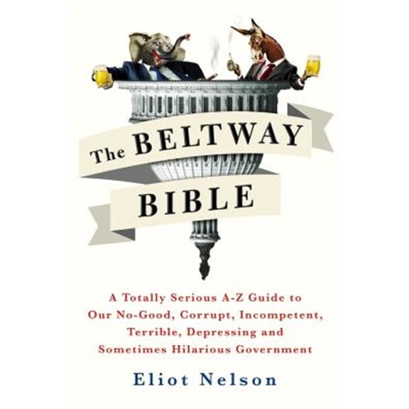 Pre-Owned Beltway Bible, The: A Totally Serious A-Z Guide To Our No-Good, Corrupt, Incompetent, Terrible, Depressing, and Sometimes Hilarious Government Paperback