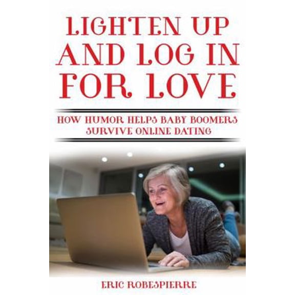 Pre-Owned Lighten Up and Log In for Love: How Humor Helps Baby Boomers Survive Online Dating (Paperback) 0692909923 9780692909928
