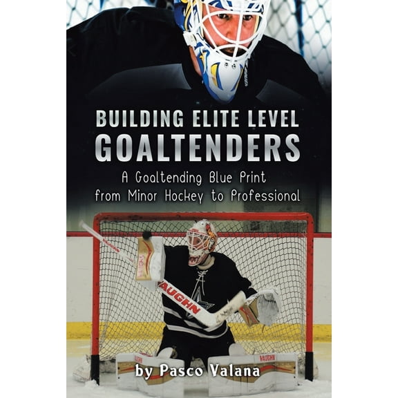 Building Elite Level Goaltenders: A Goaltending Blue Print from Minor Hockey to Professional, (Paperback)