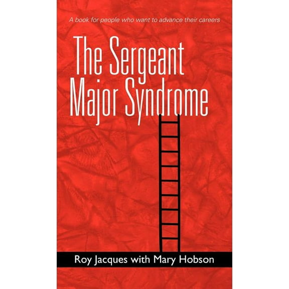 Sergeant Major Syndrome : A Book for People Who Want to Advance Their Careers