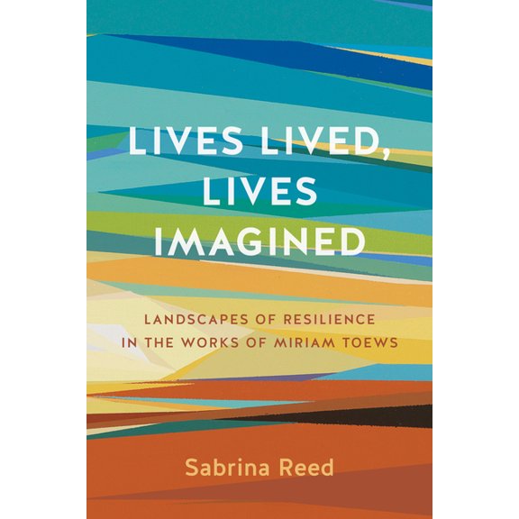 Lives Lived, Lives Imagined: Landscapes of Resilience in the Works of Miriam Toews, (Paperback)