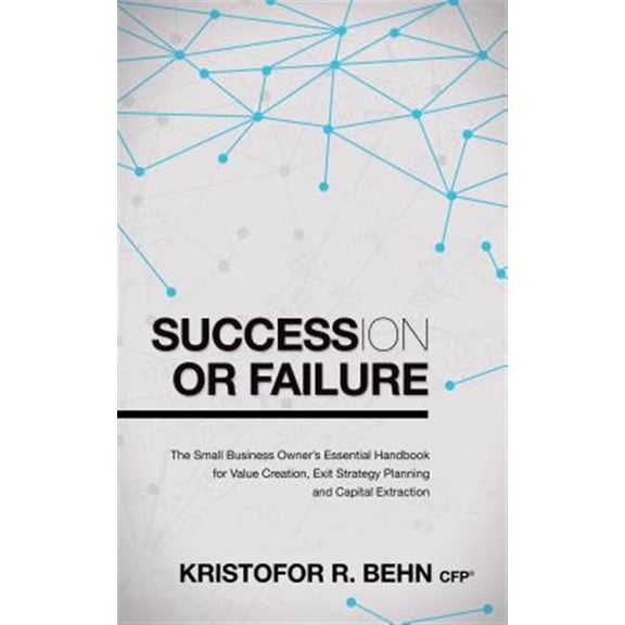Pre-Owned Succession or Failure: The Small Business Owner's Essential Handbook for Value Creation, Exit Strategy Planning and Capital Extraction (Paperback)