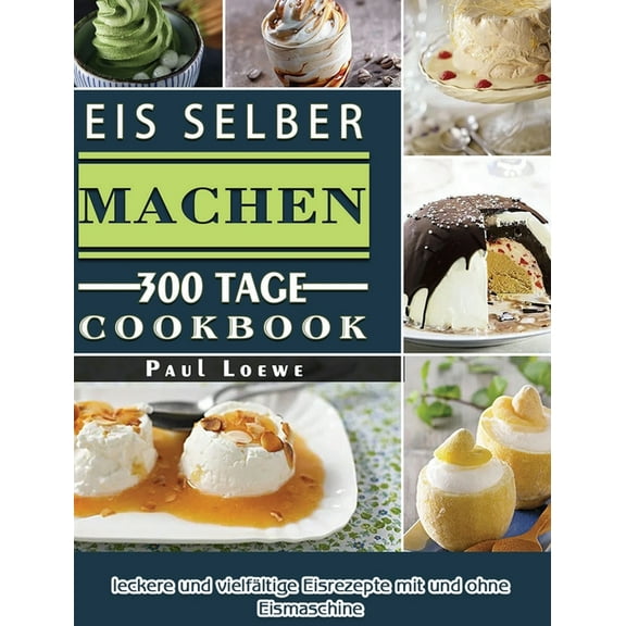Eis selber machen: 300 Tage leckere und vielfältige Eisrezepte mit und ohne Eismaschine, (Hardcover)