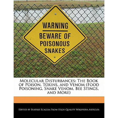 Molecular Disturbances : The Book of Poison, Toxins, and Venom (Food Poisoning, Snake Venom, Bee Stings, and