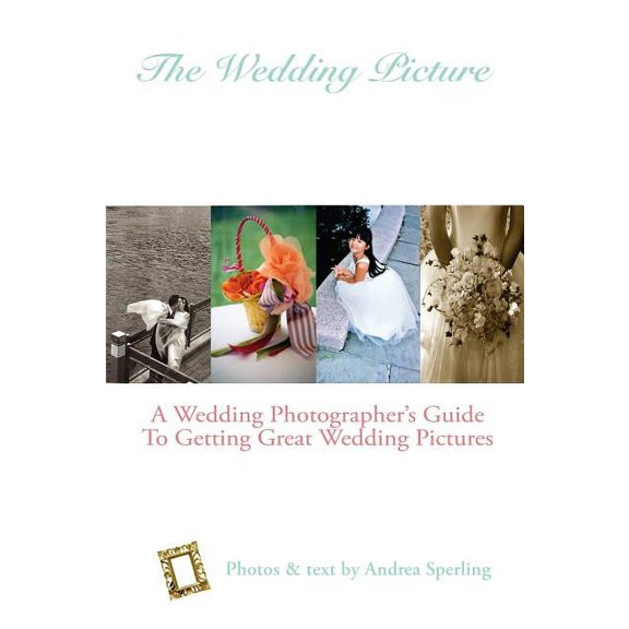 The Wedding Picture: A Wedding Photographer's Guide to Getting Great Wedding Pictures, (Paperback)