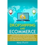 Dropshipping And Ecommerce: Build A $20,000 per Month Business by Making Money Online with Shopify, Amazon FBA, Affiliate Marketing, Facebook Advertising and eBay Selling (+50 Passive Income Ideas) (P