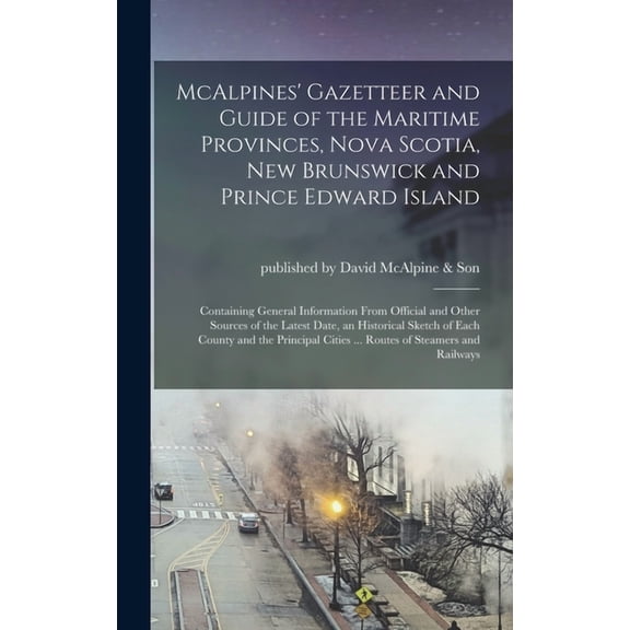 McAlpines' Gazetteer and Guide of the Maritime Provinces, Nova Scotia, New Brunswick and Prince Edward Island [microform]: Containing General Information From Official and Other Sources of the Latest