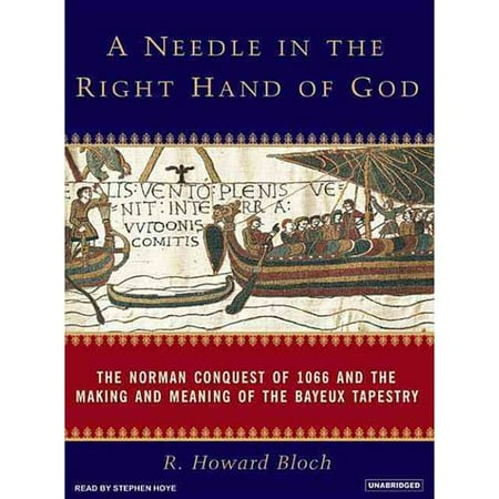 A Needle in the Right Hand of God: The Norman Conquest of 1066 and the Making and Meaning of the Bayeux Tapestry