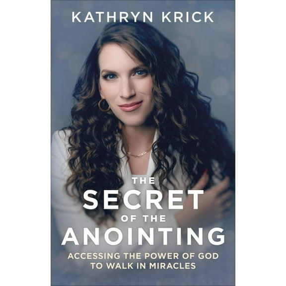 The Secret of the Anointing: Accessing the Power of God to Walk in Miracles, (Paperback)