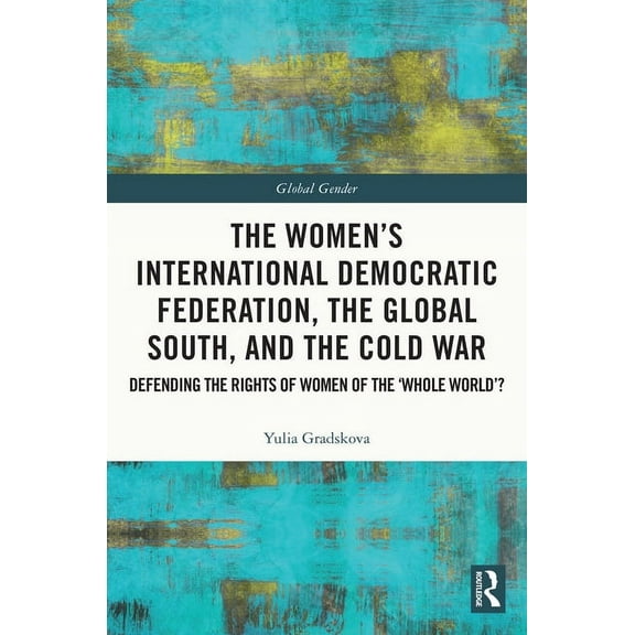 Global Gender The Women's International Democratic Federation, the Global South and the Cold War: Defending the Rights of Women of the, (Paperback)