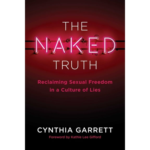 The Naked Truth: Reclaiming Sexual Freedom in a Culture of Lies, (Paperback)