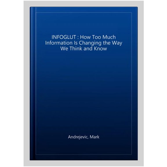 Pre-Owned Infoglut: How Too Much Information Is Changing the Way We Think and Know, (Paperback)