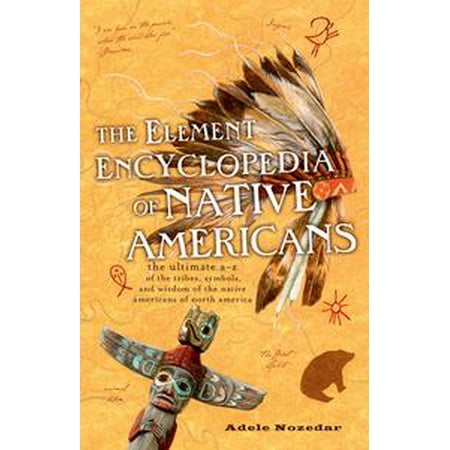 The Element Encyclopedia of Native Americans: An A to Z of Tribes, Culture, and History -