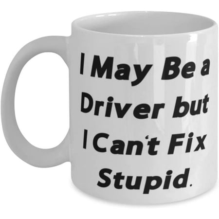 

New Driver 11oz 15oz Mug I May Be a Driver but I Can t Fix Stupid Motivational for Coworkers Holiday