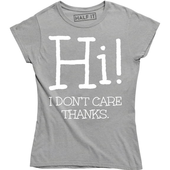 Funny Hi I Don't Care Thanks Humorous Sarcasm Rude Attitude Womens T-Shirt