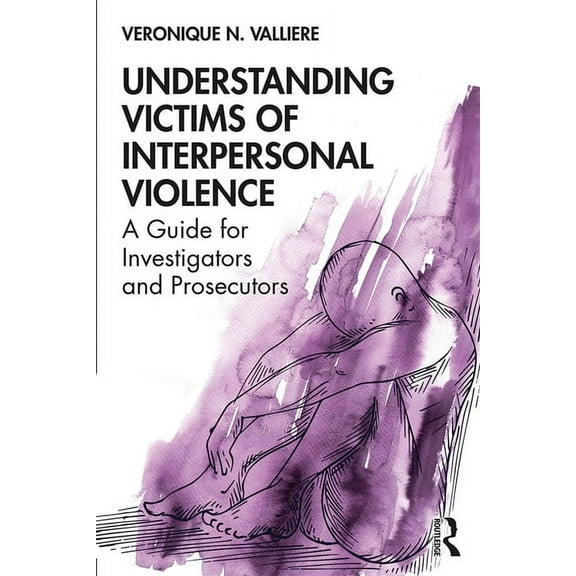 Understanding Victims of Interpersonal Violence: A Guide for Investigators and Prosecutors, (Paperback)