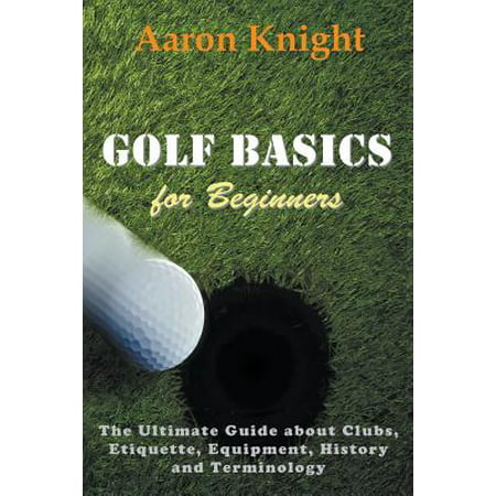 Golf Basics for Beginners : The Ultimate Guide about Clubs, Etiquette, Equipment, History and (Best Photography Equipment For Beginners)