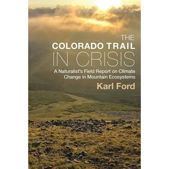 The Colorado Trail in Crisis: A Naturalist's Field Report on Climate Change in Mountain Ecosystems, (Paperback)