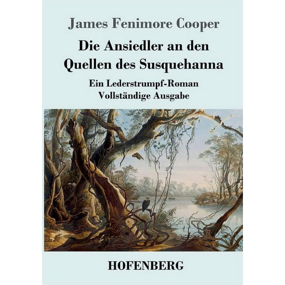 Die Ansiedler an den Quellen des Susquehanna: Ein Lederstrumpf-Roman VollstÃ¤ndige Ausgabe, (Paperback)