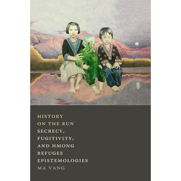 History on the Run: Secrecy, Fugitivity, and Hmong Refugee Epistemologies, (Hardcover)
