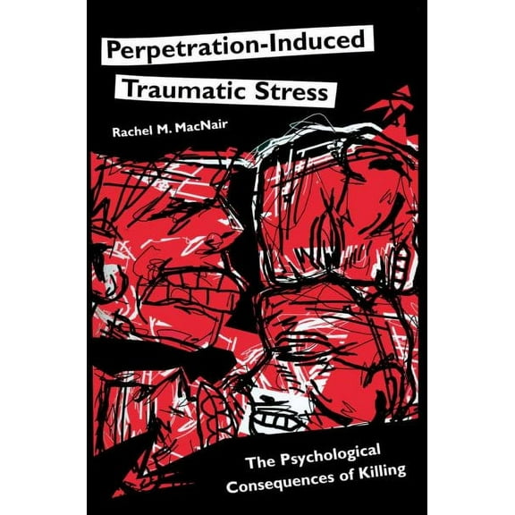 Perpetration-induced Traumatic Stress: The Psychological Consequences of Killing