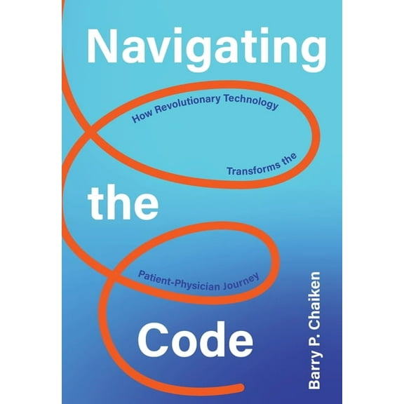 Navigating the Code: How Revolutionary Technology Transforms the Patient-Physician Journey, (Hardcover)