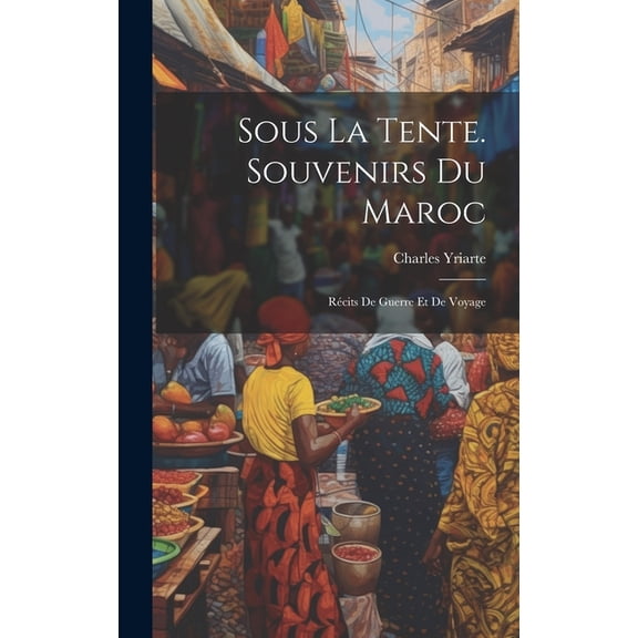 Sous La Tente. Souvenirs Du Maroc: Récits De Guerre Et De Voyage (Hardcover)