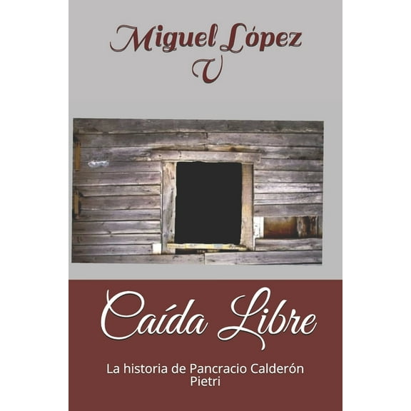 Caída Libre: La historia de Pancracio Calderón Pietri (Paperback) by Miguel Lopez V