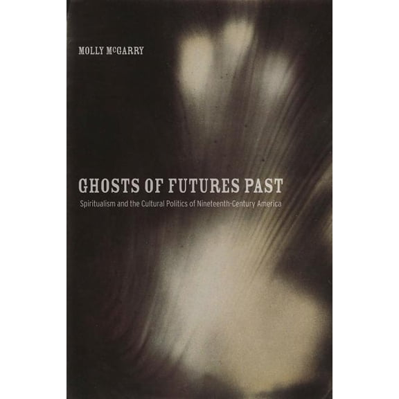 Ghosts of Futures Past : Spiritualism and the Cultural Politics of Nineteenth-Century America (Edition 1) (Paperback)