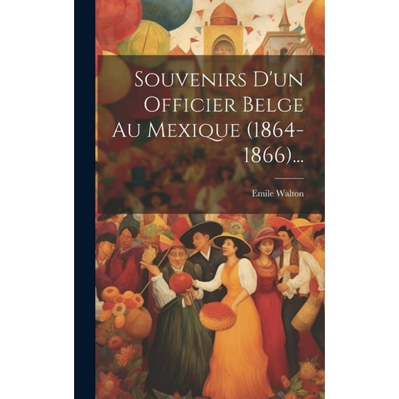 Souvenirs D'un Officier Belge Au Mexique (1864-1866)... (Hardcover)